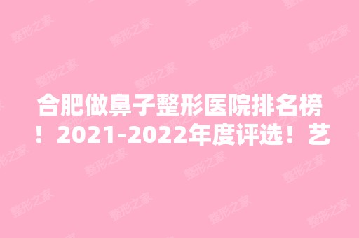 合肥做鼻子整形医院排名榜！【2024】年度评选！艺星、壹加壹、华美口碑入选