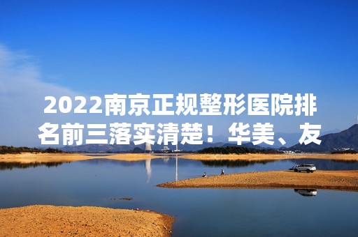 2024南京正规整形医院排名前三落实清楚！华美、友谊等实力媲美！