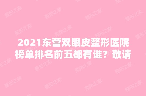 2024东营双眼皮整形医院榜单排名前五都有谁？敬请期待！