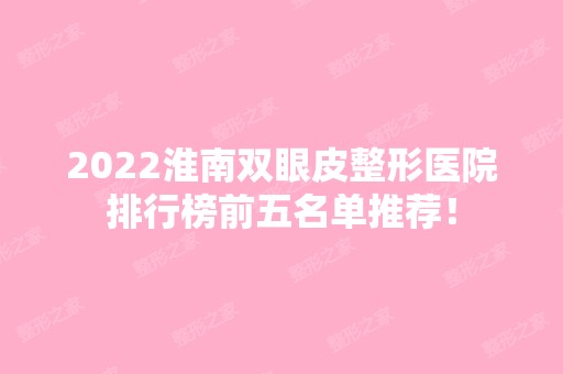 2024淮南双眼皮整形医院排行榜前五名单推荐！