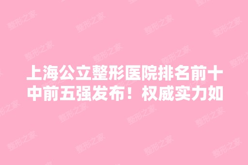 上海公立整形医院排名前十中前五强发布！权威实力如实公布！