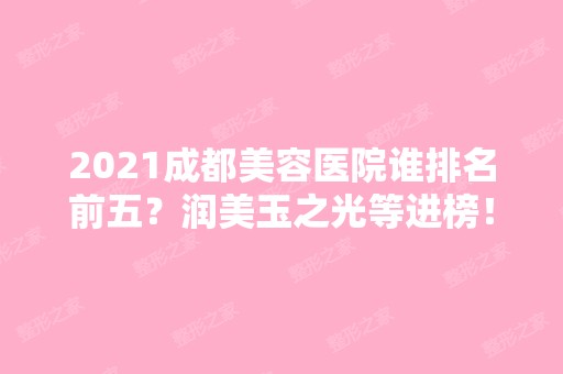 2024成都美容医院谁排名前五？润美玉之光等进榜！