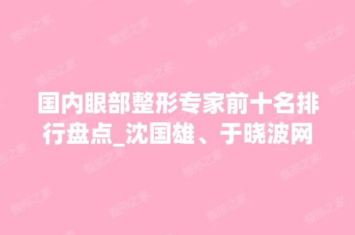 国内眼部整形专家前十名排行盘点_沈国雄、于晓波网友评论破防了！