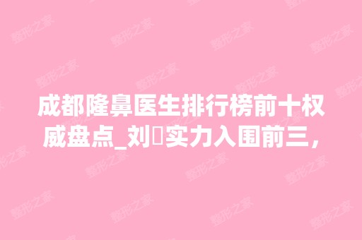 成都隆鼻医生排行榜前十权威盘点_刘祎实力入围前三，第一名实至名归