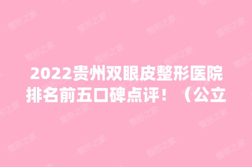 2024贵州双眼皮整形医院排名前五口碑点评！（公立）人气榜top5都在这儿！