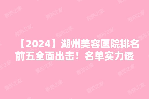 【2024】湖州美容医院排名前五全面出击！名单实力透明！