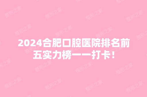 2024合肥口腔医院排名前五实力榜一一打卡！