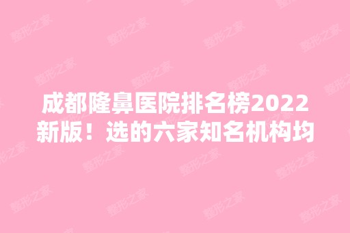 成都隆鼻医院排名榜2024新版！选的六家知名机构均上十强医美榜单