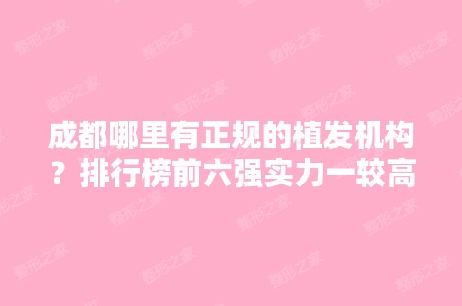 成都哪里有正规的植发机构？排行榜前六强实力一较高下