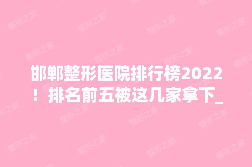 邯郸整形医院排行榜2024！排名前五被这几家拿下_实力和价格一较高下！