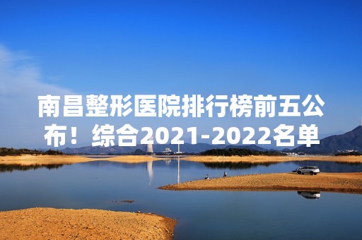 南昌整形医院排行榜前五公布！综合【2024】名单全面发布！