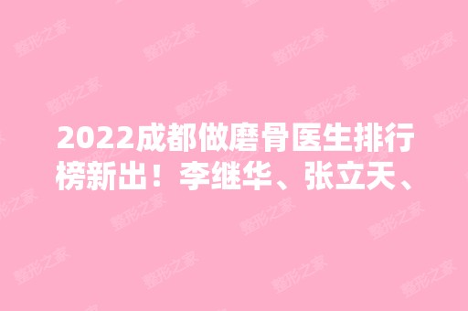 2024成都做磨骨医生排行榜新出！李继华、张立天、姜宇禄实力排前三