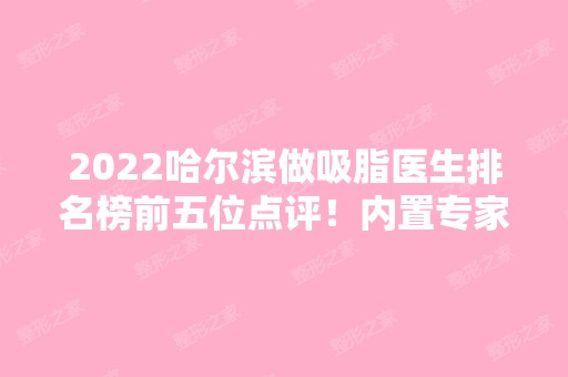 2024哈尔滨做吸脂医生排名榜前五位点评！内置专家价格清单表