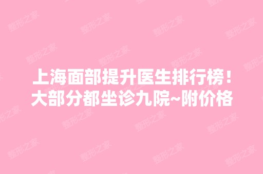 上海面部提升医生排行榜！大部分都坐诊九院~附价格明细查询