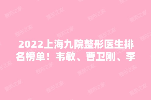 2024上海九院整形医生排名榜单！韦敏、曹卫刚、李青峰等7位点评