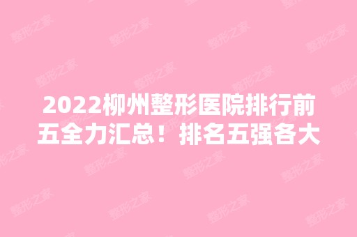 2024柳州整形医院排行前五全力汇总！排名五强各大实力不要小看！