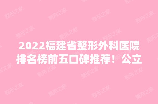 2024福建省整形外科医院排名榜前五口碑推荐！公立榜top5实力盘点！