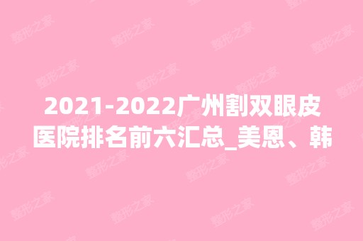 【2024】广州割双眼皮医院排名前六汇总_美恩、韩妃价格又降了