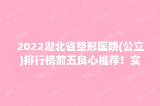 2024湖北省整形医院(公立)排行榜前五良心推荐！实力口碑出众~