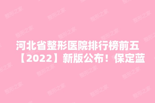 河北省整形医院排行榜前五【2024】新版公布！保定蓝山、邯郸华美均上榜