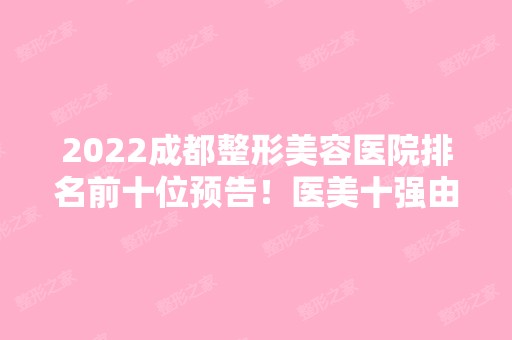 2024成都整形美容医院排名前十位预告！医美十强由哪些获得？