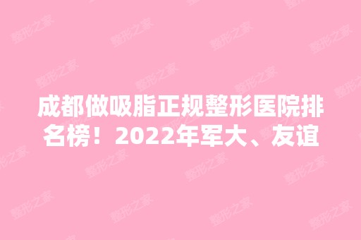 成都做吸脂正规整形医院排名榜！2024年军大、友谊、华美紫馨依旧霸榜