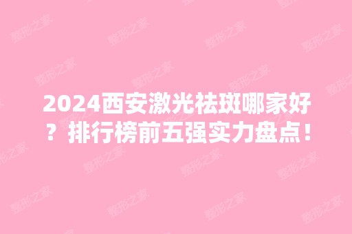 2024西安激光祛斑哪家好？排行榜前五强实力盘点！艺星、高一生入围