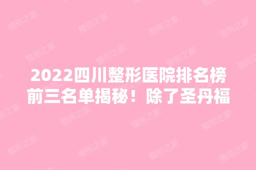 2024四川整形医院排名榜前三名单揭秘！除了圣丹福、铜雀台还有谁？附价格查收