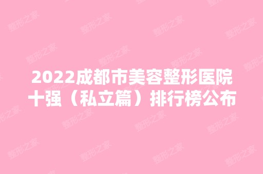 2024成都市美容整形医院十强（私立篇）排行榜公布！艺星、天使之翼等口碑好！