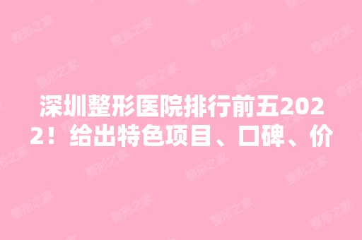 深圳整形医院排行前五2024！给出特色项目、口碑、价格等一一深入了解！