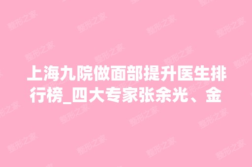 上海九院做面部提升医生排行榜_四大专家张余光、金云波、顾斌口碑入选