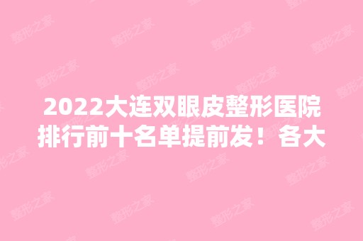 2024大连双眼皮整形医院排行前十名单提前发！各大专业机构纷纷入围十强！