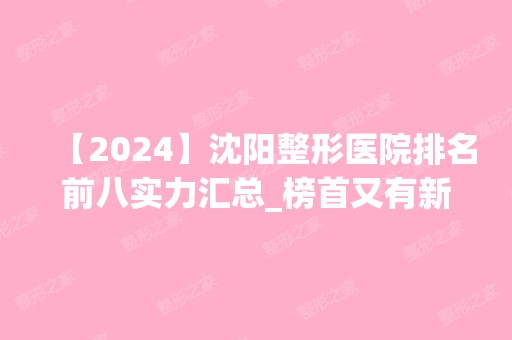 【2024】沈阳整形医院排名前八实力汇总_榜首又有新变化