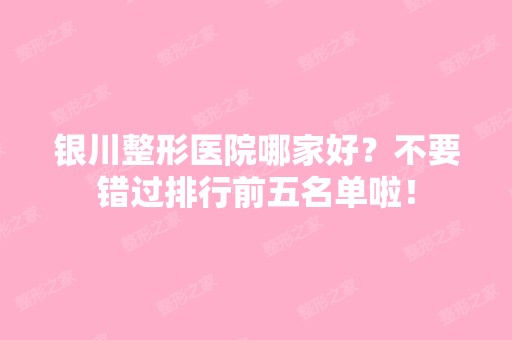 银川整形医院哪家好？不要错过排行前五名单啦！