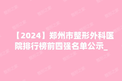 【2024】郑州市整形外科医院排行榜前四强名单公示_缔莱美、辰星被一眼认出