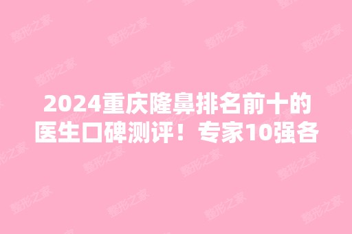 2024重庆隆鼻排名前十的医生口碑测评！专家10强各具特色！实力不俗