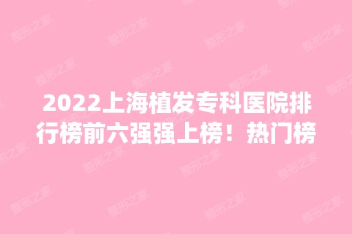 2024上海植发专科医院排行榜前六强强上榜！热门榜top6名单_价格表清单请查收