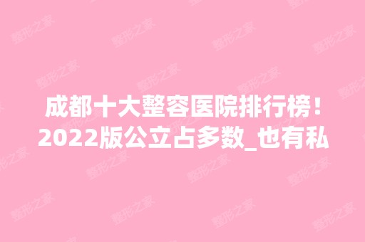 成都十大整容医院排行榜！2024版公立占多数_也有私立上线！