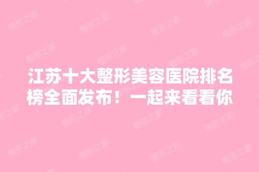 江苏十大整形美容医院排名榜全面发布！一起来看看你们所在地区上榜了吗？