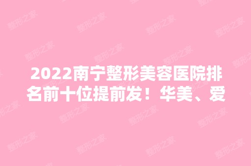 2024南宁整形美容医院排名前十位提前发！华美、爱思特、美丽焦点等专项一览！