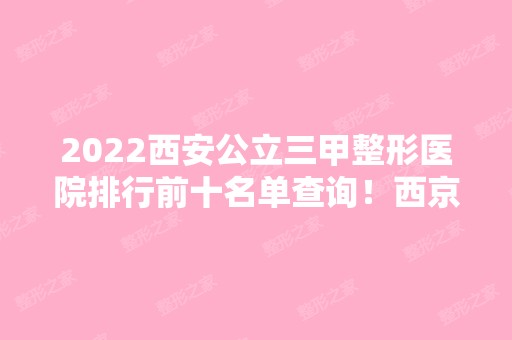 2024西安公立三甲整形医院排行前十名单查询！西京、唐都等实力常年稳居榜首！