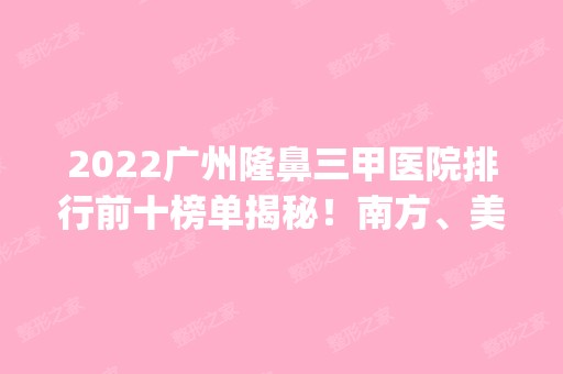 2024广州隆鼻三甲医院排行前十榜单揭秘！南方、美莱等公立私立pk！