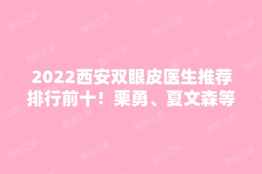 2024西安双眼皮医生推荐排行前十！栗勇、夏文森等大佬级别专家上线！