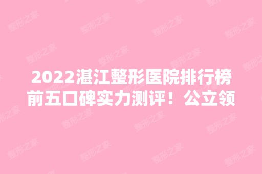 2024湛江整形医院排行榜前五口碑实力测评！公立领衔榜首！实力不俗