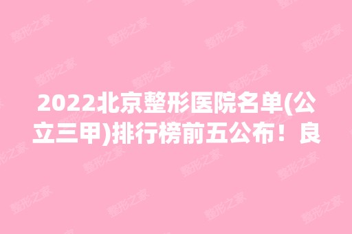 2024北京整形医院名单(公立三甲)排行榜前五公布！良心推荐这5家！