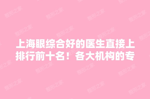 上海眼综合好的医生直接上排行前十名！各大机构的专家实力和风格大不同！