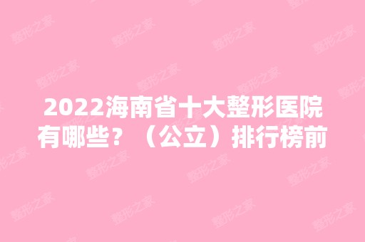 2024海南省十大整形医院有哪些？（公立）排行榜前五强权威推荐！