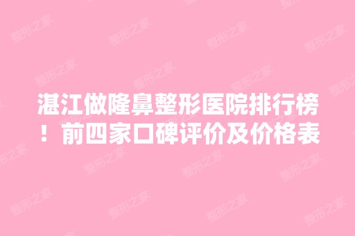 湛江做隆鼻整形医院排行榜！前四家口碑评价及价格表新鲜出炉