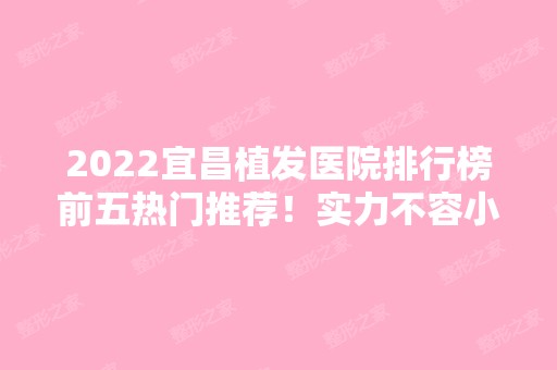 2024宜昌植发医院排行榜前五热门推荐！实力不容小觑！口碑、价格供参考