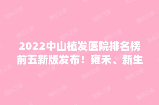 2024中山植发医院排名榜前五新版发布！雍禾、新生蝉联top10！价格供参考